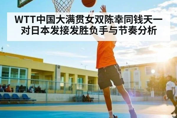 WTT中国大满贯女双陈幸同钱天一对日本发接发胜负手与节奏分析