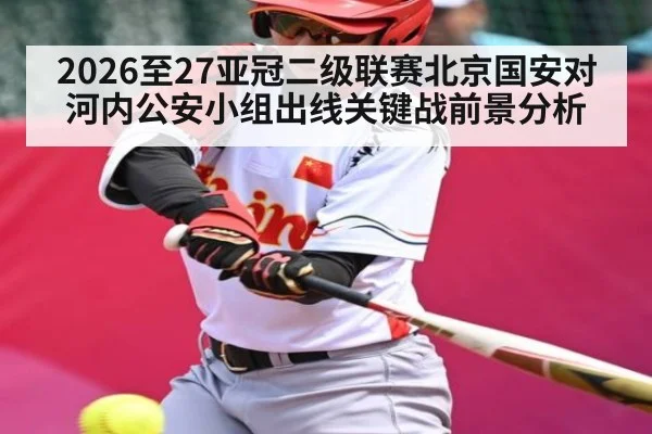 2026至27亚冠二级联赛北京国安对河内公安小组出线关键战前景分析